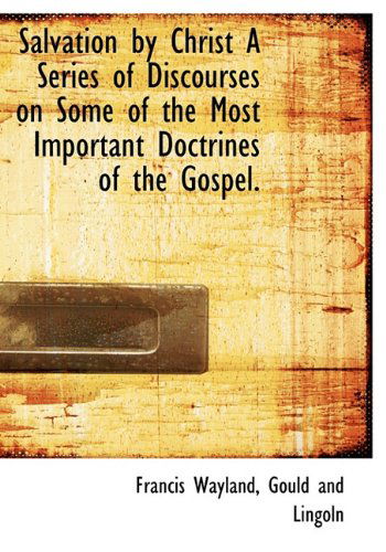 Salvation by Christ a Series of Discourses on Some of the Most Important Doctrines of the Gospel. - Francis Wayland - Kirjat - BiblioLife - 9781140620945 - tiistai 6. huhtikuuta 2010