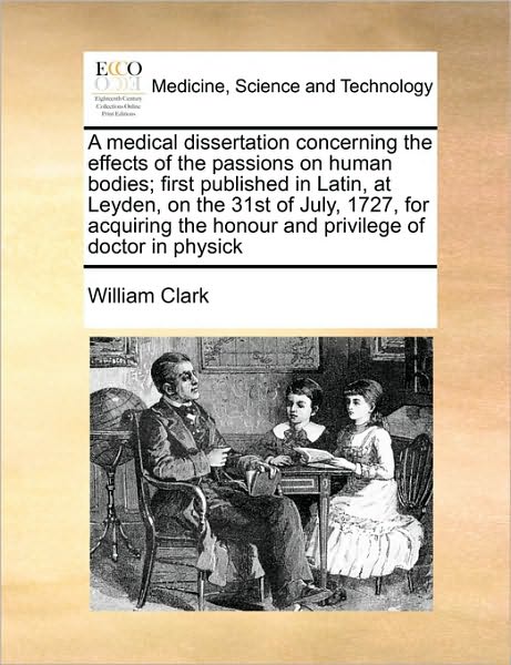 Cover for William Clark · A Medical Dissertation Concerning the Effects of the Passions on Human Bodies; First Published in Latin, at Leyden, on the 31st of July, 1727, for Acqui (Pocketbok) (2010)