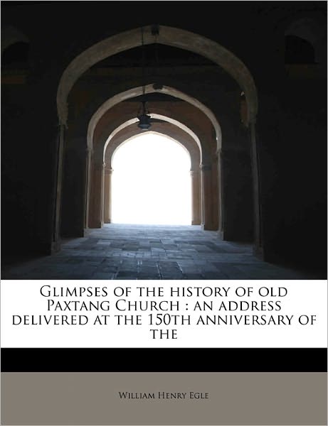 Cover for William Henry Egle · Glimpses of the History of Old Paxtang Church: an Address Delivered at the 150th Anniversary of the (Paperback Book) (2011)