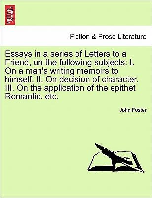 Cover for John Foster · Essays in a Series of Letters to a Friend, on the Following Subjects: I. on a Man's Writing Memoirs to Himself. Ii. on Decision of Character. Iii. on (Paperback Book) (2011)