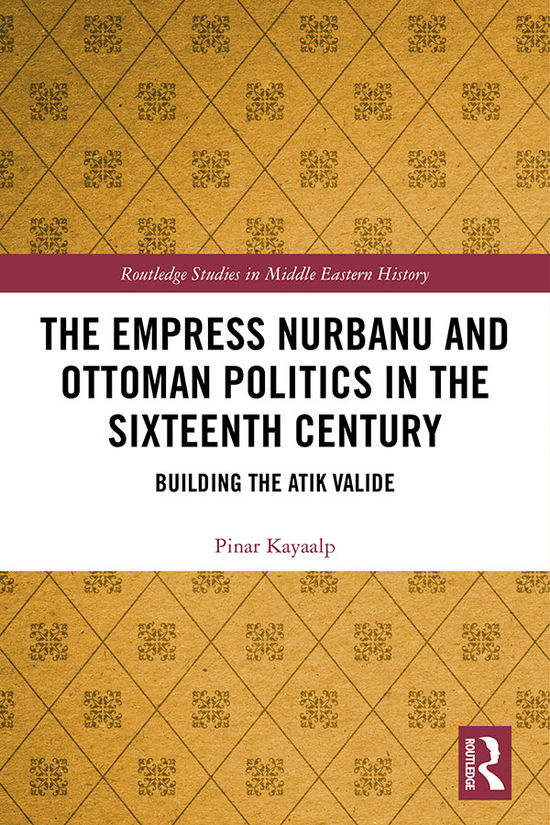 Cover for Pinar Kayaalp · The Empress Nurbanu and Ottoman Politics in the Sixteenth Century (e-book) (2018)