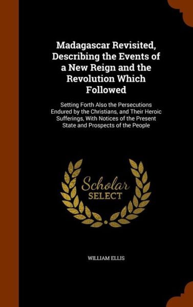 Madagascar Revisited, Describing the Events of a New Reign and the Revolution Which Followed - William Ellis - Books - Arkose Press - 9781346145945 - November 6, 2015