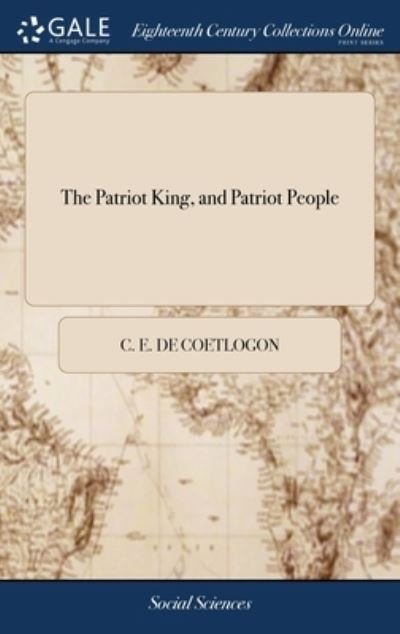 Cover for C E De Coetlogon · The Patriot King, and Patriot People: A Discourse, Occasioned by the General Fast; and Published for the Benefit of the French Emigrant Clergy. By the Rev. C. E. De Coetlogon, A.M (Inbunden Bok) (2018)