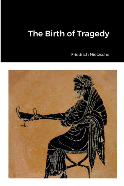 The Birth of Tragedy - Friedrich Nietzsche - Books - Lulu.com - 9781387917945 - May 28, 2022