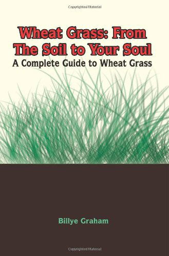 Cover for Billye Graham · Wheat Grass: from the Soil to Your Soul: a Complete Guide to Wheat Grass (Paperback Book) (2004)