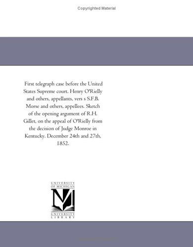 Cover for Michigan Historical Reprint Series · First Telegraph Case Before the United States Supreme Court. Henry O'rielly and Others, Appellants, Vers S S.f.b. Morse and Others, Appellees. Sketch ... from the Decision of Judge Monroe in K (Paperback Book) (2011)