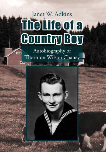 The Life of a Country Boy: Autobiography of Thornton Wilson Chaney - Janet W. Adkins - Books - Xlibris Corporation - 9781425796945 - December 25, 2012
