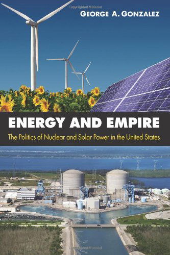 Cover for George A. Gonzalez · Energy and Empire: the Politics of Nuclear and Solar Power in the United States (Paperback Book) [Reprint edition] (2013)