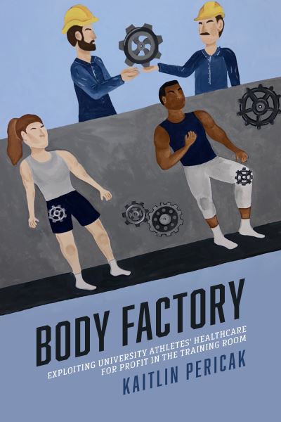 Cover for Kaitlin Pericak · Body Factory: Exploiting University Athletes' Healthcare for Profit in the Training Room - Sporting (Paperback Book) (2025)