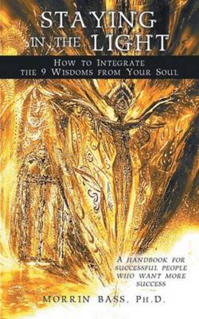 Cover for Morrin Bass Phd · Staying in the Light: How to Integrate the 9 Wisdoms from Your Soul: a Handbook for Successful People Who Want More Success (Paperback Book) (2013)