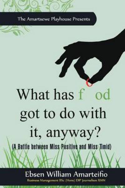 Cover for Ebsen William Amarteifio · What Has Food Got to Do with It, Anyway?: (A Battle Between Miss Positive and Miss Timid) (Paperback Book) (2011)