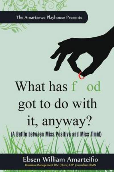 What Has Food Got to Do with It, Anyway?: (A Battle Between Miss Positive and Miss Timid) - Ebsen William Amarteifio - Książki - Authorhouse - 9781456783945 - 11 listopada 2011