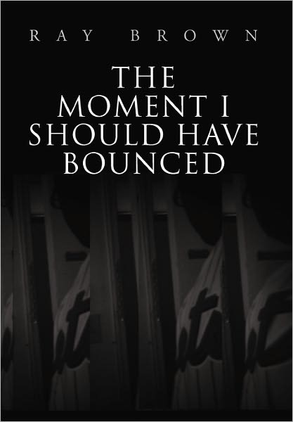 The Moment I Should Have Bounced - Ray Brown - Books - Xlibris Corporation - 9781456808945 - November 18, 2010