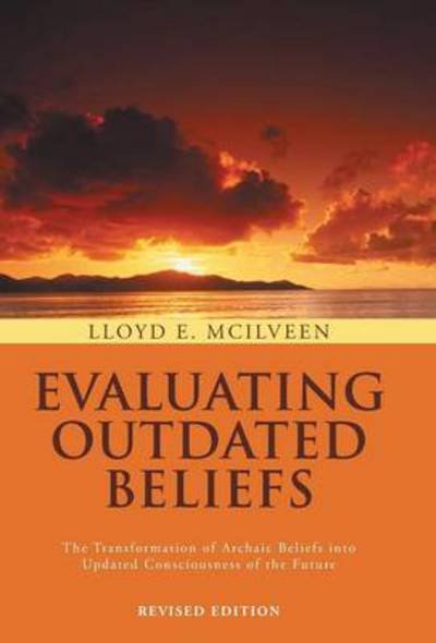 Cover for Lloyd E Mcilveen · Evaluating Outdated Beliefs: the Transformation of Archaic Beliefs into Updated Consciousness of the Future (Gebundenes Buch) (2013)