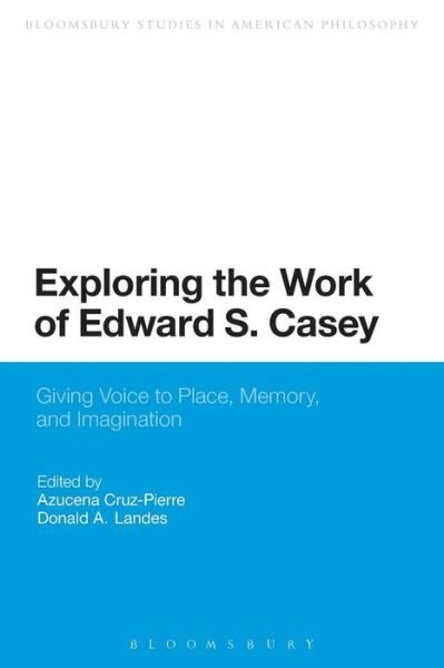 Cover for Azucena Cruz-pierre · Exploring the Work of Edward S. Casey: Giving Voice to Place, Memory, and Imagination - Bloomsbury Studies in American Philosophy (Paperback Book) (2015)