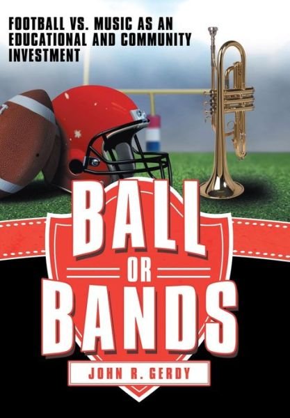Cover for John R. Gerdy · Ball or Bands: Football vs. Music As an Educational and Community Investment (Hardcover Book) (2014)