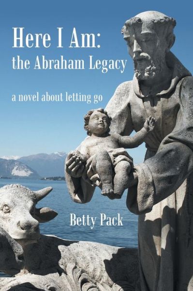 Cover for Betty Pack · Here I Am: the Abraham Legacy: a Novel About Letting Go (Pocketbok) (2013)