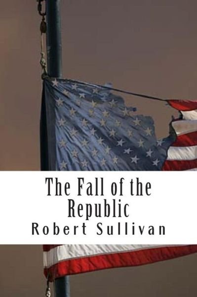 Cover for Robert Sullivan · The Fall of the Republic (Paperback Book) (2013)