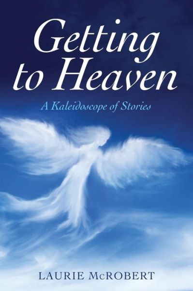 Cover for Laurie McRobert · Getting to Heaven A Kaleidoscope of Stories (Paperback Book) (2016)