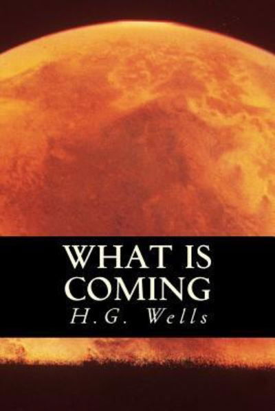 What is Coming - H.G. Wells - Bøker - Createspace Independent Publishing Platf - 9781535264945 - 4. januar 2017