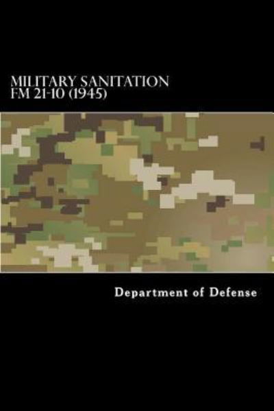 Military Sanitation FM 21-10 (1945) - Department of Defense - Boeken - Createspace Independent Publishing Platf - 9781536829945 - 1 augustus 2016