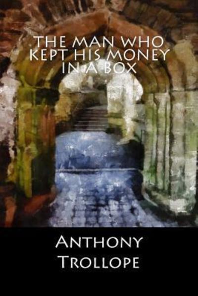 The Man who kept his Money in a Box - Anthony Trollope - Books - Createspace Independent Publishing Platf - 9781548233945 - June 19, 2017