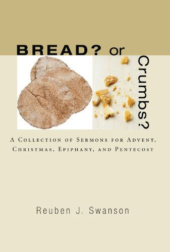 Bread? or Crumbs?: a Collection of Sermons for Advent, Christmas, Epiphany, and Pentecost - Reuben J. Swanson - Books - Wipf & Stock Pub - 9781556351945 - April 18, 2007