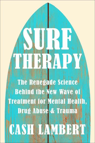 Surf Therapy: The Evidence-Based Science for Physical, Mental & Emotional Well-Being - Cash Lambert - Books - Hatherleigh Press,U.S. - 9781578269945 - April 30, 2024