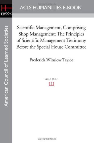 Cover for Frederick Winslow Taylor · Scientific Management, Comprising Shop Management: the Principles of Scientific Management Testimony Before the Special House Committee (American Council of Learned Societies) (Taschenbuch) (2008)