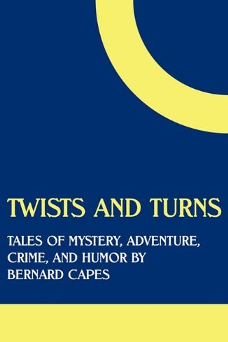 Twists and Turns: Tales of Mystery, Adventure, Crime, and Humor by Bernard Capes - Bernard Capes - Kirjat - Coachwhip Publications - 9781616460945 - maanantai 20. kesäkuuta 2011