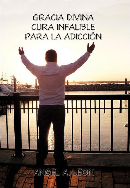 Cover for Angel A. Leon · Gracia Divina: &quot;Cura Infalible Para La Adiccion&quot; (Hardcover Book) [Spanish edition] (2011)