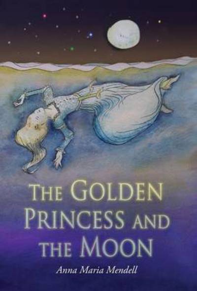 Cover for Anna Maria Mendell · The Golden Princess and the Moon: a Rete (Hardcover Book) (2016)