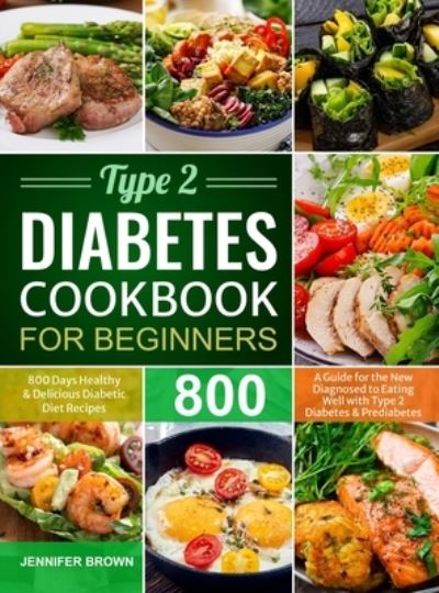 Cover for Jennifer Brown · Type 2 Diabetes Cookbook for Beginners: 800 Days Healthy and Delicious Diabetic Diet Recipes A Guide for the New Diagnosed to Eating Well with Type 2 Diabetes and Prediabetes (Gebundenes Buch) (2021)