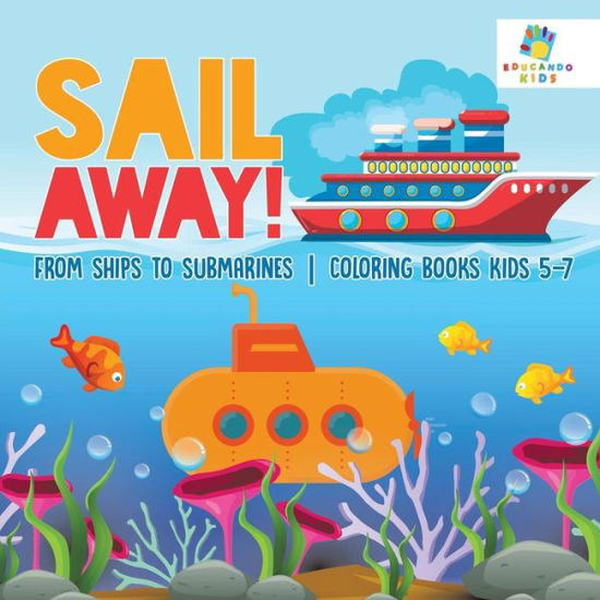 Cover for Educando Kids · Sail Away! From Ships to Submarines Coloring Books Kids 5-7 (Paperback Book) (2019)