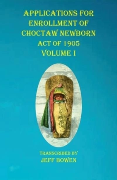 Cover for Jeff Bowen · Applications For Enrollment of Choctaw Newborn Act of 1905 Volume I (Taschenbuch) (2020)