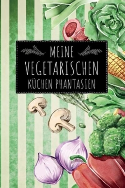 Cover for Kochbuch Piraten · Meine vegetarischen Küchen Phantasien : leeres DIY Rezeptbuch Kochbuch vegetarische und vegane Hobbyköche zum Selberschreiben für die tollsten Rezepte zum Sammeln und Verschenken (Pocketbok) (2019)