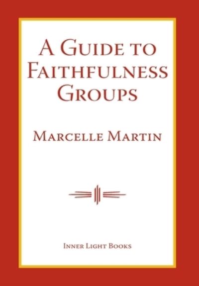 A Guide To Faithfulness Groups - Marcelle Martin - Books - Inner Light Books - 9781732823945 - September 15, 2019