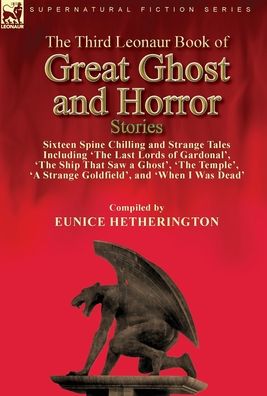 Cover for Eunice Hetherington · The Third Leonaur Book of Great Ghost and Horror Stories: Sixteen Spine Chilling and Strange Tales Including 'The Last Lords of Gardonal', 'The Ship That Saw a Ghost', 'The Temple', 'A Strange Goldfield', and 'When I Was Dead' (Hardcover Book) (2021)