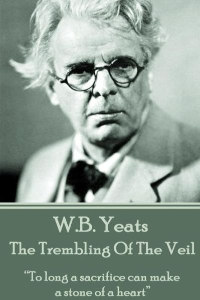 Cover for William Butler Yeats · W.b. Yeats - the Trembling of the Veil: &quot;To Long a Sacrifice Can Make a Stone of a Heart&quot;  (Taschenbuch) (2013)