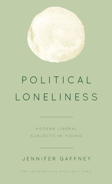 Cover for Gaffney, Jennifer, Assistant Professor of Philosophy, Gettysburg College · Political Loneliness: Modern Liberal Subjects in Hiding (Hardcover Book) (2020)