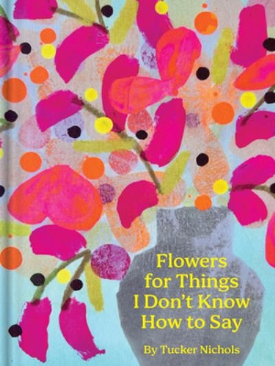Cover for Tucker Nichols · Flowers for Things I Don’t Know How to Say (Inbunden Bok) (2024)
