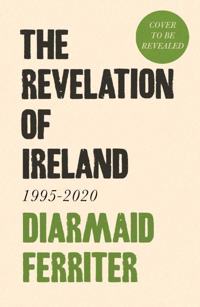 Cover for Diarmaid Ferriter · The Revelation of Ireland: 1995-2020 (Innbunden bok) [Main edition] (2024)
