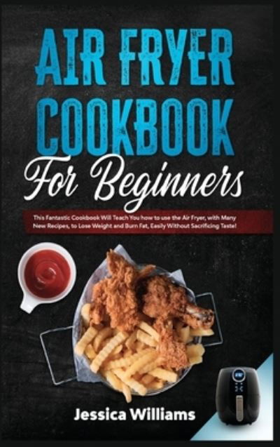 Cover for Jessica Williams · Air fryer cookbook for beginners: This fantastic cookbook will teach you how to use the air fryer, with many new recipes, to lose weight and burn fat, easily without sacrificing taste! (Hardcover bog) (2021)