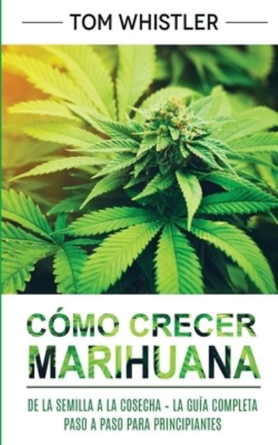 Cover for Tom Whistler · Como crecer marihuana: De la semilla a la cosecha - La guia completa paso a paso para principiantes (Paperback Book) [Spanish edition] (2020)