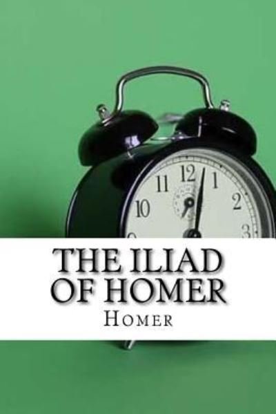 The Iliad of Homer - Homer - Böcker - Createspace Independent Publishing Platf - 9781974074945 - 8 augusti 2017