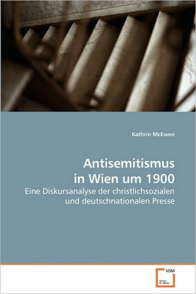 Cover for Kathrin Mcewen · Antisemitismus in Wien Um 1900: Eine Diskursanalyse Der Christlichsozialen Und Deutschnationalen Presse (Pocketbok) [German edition] (2010)