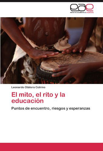 Cover for Leonardo Otálora Cotrino · El Mito, El Rito Y La Educación: Puntos De Encuentro, Riesgos Y Esperanzas (Paperback Book) [Spanish edition] (2012)