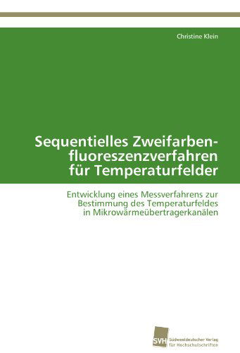 Cover for Christine Klein · Sequentielles Zweifarben-  Fluoreszenzverfahren  Für Temperaturfelder: Entwicklung Eines Messverfahrens Zur  Bestimmung Des Temperaturfeldes  in Mikrowärmeübertragerkanälen (Paperback Book) [German edition] (2012)