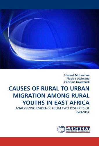 Causes of Rural to Urban Migration Among Rural Youths in East Africa: Analysizing Evidence from Two Districts of Rwanda - Canisius Gakwandi - Books - LAP LAMBERT Academic Publishing - 9783843350945 - September 16, 2010