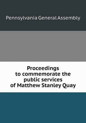 Cover for Pennsylvania General Assembly · Proceedings to Commemorate the Public Services of Matthew Stanley Quay (Paperback Book) (2013)